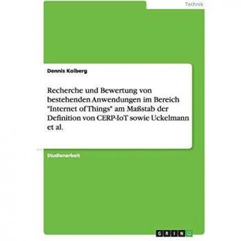 Recherche und Bewertung von bestehenden Anwendungen im Bereich Internet of Things am Maßstab der Definition von CERP-IoT sowie Uckelmann et al.