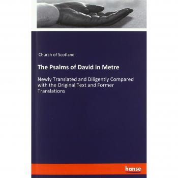 The Psalms of David in Metre: Newly Translated and Diligently Compared with the Original Text and Former Translations