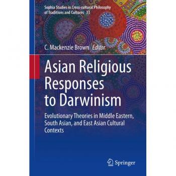 Asian Religious Responses to Darwinism: Evolutionary Theories in Middle Eastern, South Asian, and East Asian Cultural Contexts (Sophia Studies in ... of Traditions and Cultures, 33, Band 33)
