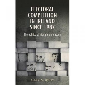 Electoral Competition in Ireland Since 1987 by Gary Murphy