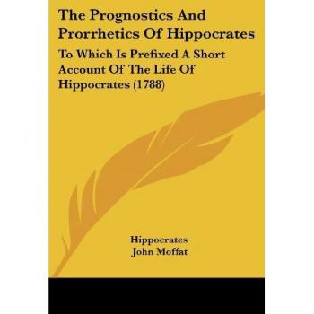 The Prognostics and Prorrhetics of Hippocrates: To Which Is Prefixed a Short Account of the Life of Hippocrates (1788)