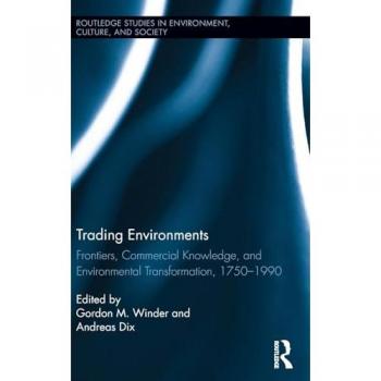 Trading Environments: Frontiers, Commercial Knowledge and Environmental Transformation, 1750-1990 (Routledge Studies in Environment, Culture, and Society)