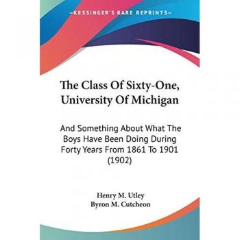 The Class Of Sixty-One, University Of Michigan: And Something About What The Boys Have Been Doing During Forty Years From 1861 To 1901 (1902)