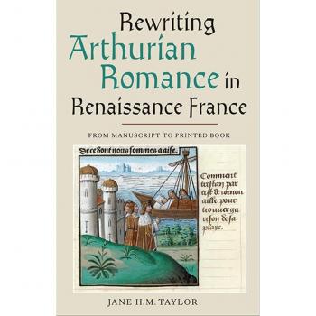 Rewriting Arthurian Romance in Renaissance France: From Manuscript to Printed Book Jane H. M. Taylor