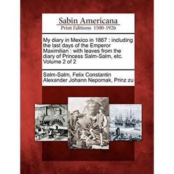 My Diary in Mexico 1867: Last Days of Emperor Maximilian & Princess Salm-Salm, Volume 2