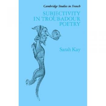 Subjectivity in Troubadour Poetry, Cambridge Studies in French