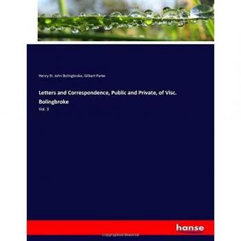 Letters and Correspondence, Public and Private, of Visc. Bolingbroke: Vol. 3