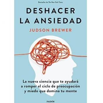 Judson Brewer Deshacer La Ansiedad: La Nueva Ciencia Que Te Ayudará A Romper El Ciclo De Preocupación Y Miedo Que Domina Tu Mente (Divulgación)