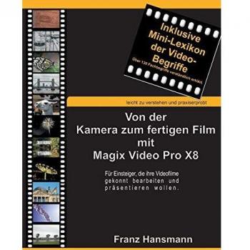 Franz Hansmann Von Der Kamera Zum Fertigen Film Mit Magix Video Pro X8: Für Einsteiger, Die Ihre Videofilme Gekonnt Präsentieren Wollen.