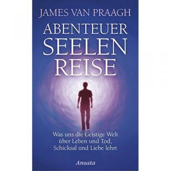 Abenteuer Seelenreise: Was uns die Geistige Welt über Leben und Tod, Schicksal und Liebe lehrt
