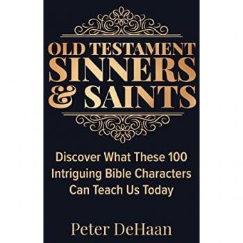 DeHaan, Peter: Old Testament Sinners and Saints: Discover What These 100 Intriguing Bible Characters Can Teach Us Today
