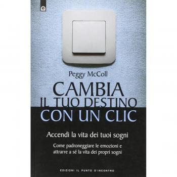 Cambia il tuo destino in un clic. Accendi la vita dei tuoi sogni. Come padroneggiare le emozioni e attrarre a sé la vita dei propri sogni