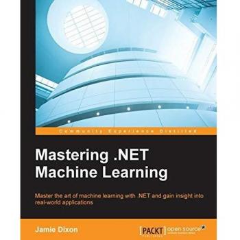 Mastering .NET Machine Learning: Master the art of machine learning with .NET and gain insight into real-world applications