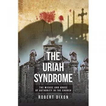 The Uriah Syndrome: THE MISUSE AND ABUSE OF AUTHORITY IN THE CHURCH