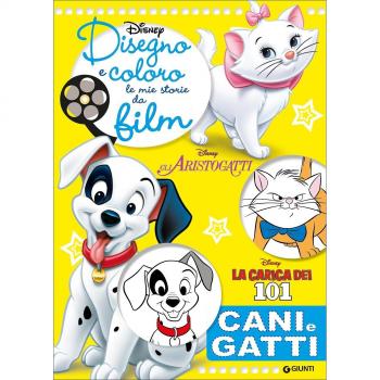 Cani e gatti. Gli Aristogatti, La carica dei 101. Disegno e coloro le mie storie da film. Ediz. illustrata