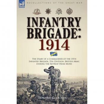 Infantry Brigade: 1914-The Diary of a Commander of the 15th Infantry Brigade, 5th Division, British Army, During the Retreat from Mons