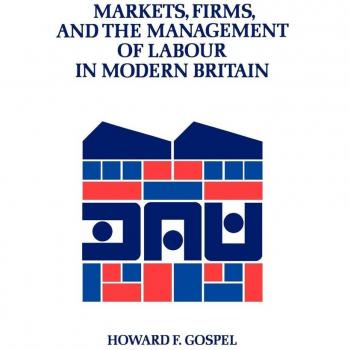 Markets, Firms and Labour Management in Modern Britain