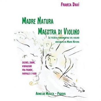 Madre natura maestra di violino. La tecnica, fondamentale del violino insegnata da madre natura. Silenzi, suoni, vibrazioni, fra fronde, farfalle e fiori