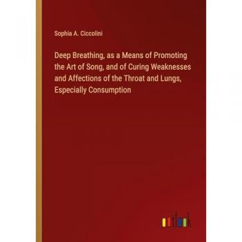 Deep Breathing, as a Means of Promoting the Art of Song, and of Curing Weaknesses and Affections of the Throat and Lungs, Especially Consumption