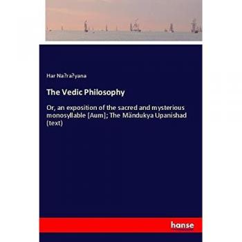 The Vedic Philosophy: Or, an exposition of the sacred and mysterious monosyllable [Aum]; The Mändukya Upanishad (text)
