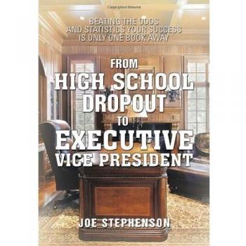From High School Dropout to Executive Vice President: Beating the Odds and Statistics Your Success Is Only One Book Away