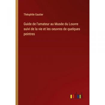 Gautier, Théophile: Guide de l'amateur au Musée du Louvre suivi de la vie et les oeuvres de quelques peintres
