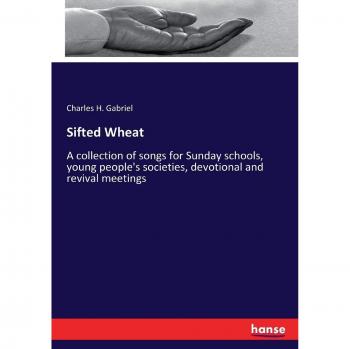Sifted Wheat: A collection of songs for Sunday schools, young people's societies, devotional and revival meetings