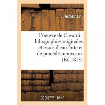 L'oeuvre de Gavarni : lithographies originales et essais d'eau-forte et de procédés nouveaux :: catalogue raisonné