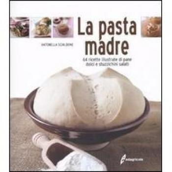 La pasta madre. 64 ricette illustrate di pane, dolci e stuzzichini salati