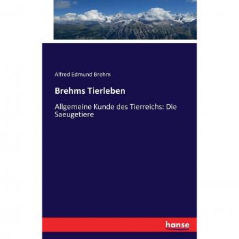 Brehms Tierleben: Allgemeine Kunde des Tierreichs: Die Saeugetiere