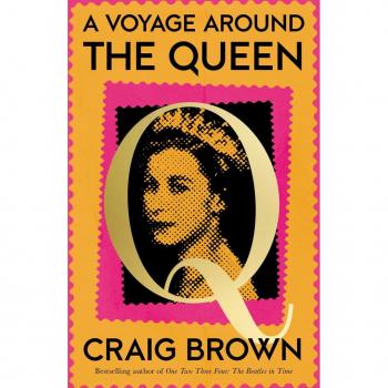 Craig Brown A Voyage Around The Queen: The New Laugh-Out-Loud And Sunday Times Bestselling Biography Of Queen Elizabeth Ii, From The Winner Of The Baillie Gifford Prize