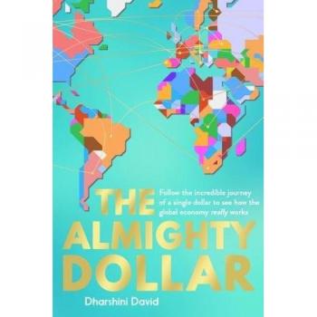The Almighty Dollar : Follow the Incredible Journey of a Single Dollar to See How the Global Economy Really Works