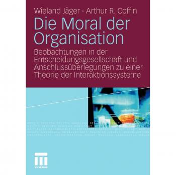 Die Moral der Organisation: Beobachtungen in der Entscheidungsgesellschaft und Anschlussüberlegungen zu einer Theorie der Interaktionssysteme