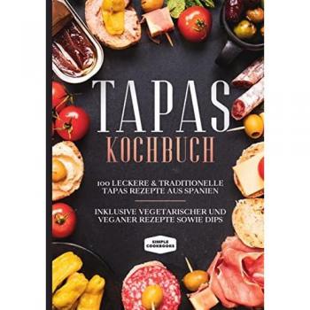 Tapas Kochbuch: 100 leckere & traditionelle Tapas Rezepte aus Spanien