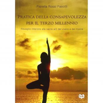 Pratica della consapevolezza per il Terzo millennio. Risveglio interiore alle sacre arti del vivere e del morire