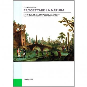 Progettare la natura. Architettura del paesaggio e dei giardini dalle origini all'epoca contemporanea