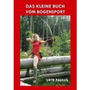 Das kleine Buch vom Bogensport: Lehrbuch für Anfänger und Hobbyschützen