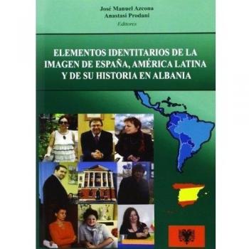 Elementos identitarios de la imagen de españa, américa latina y de su historia en albania: análisis estructural y estudio de caso (Tapa blanda).