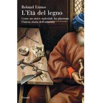 L' età del legno. Come un unico materiale ha plasmato l'intera st...