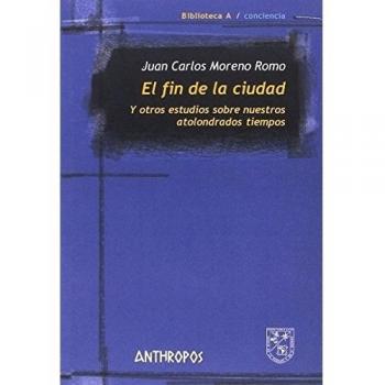 El fin de la ciudad: Y otros estudios sobre nuestros atolondrados tiempos