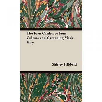 The Fern Garden or Fern Culture and Gardening Made Easy