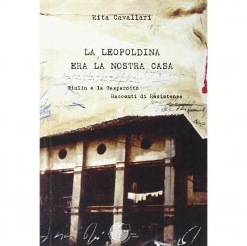 La Leopoldina era la nostra casa. Giulin e la Gasparotto. Racconti di Resistenza