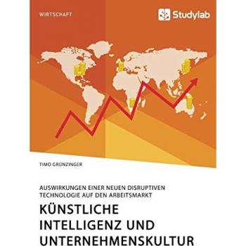 Künstliche Intelligenz und Unternehmenskultur. Auswirkungen einer neuen disruptiven Technologie auf den Arbeitsmarkt