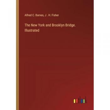 Barnes, Alfred C.: The New York and Brooklyn Bridge. Illustrated