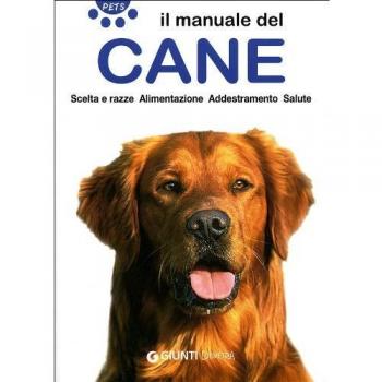 Il manuale del cane. Scelta e razze. Alimentazione. Addestramento. Salute