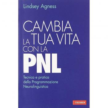 Cambia la tua vita con la PNL. Tecnica e pratica della programmazione neurolinguistica