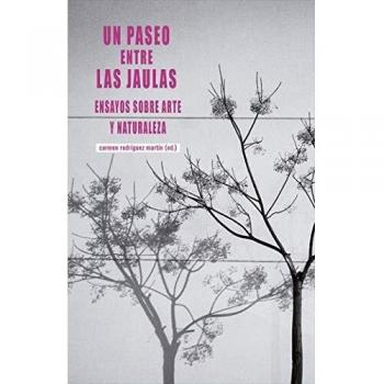 UN PASEO ENTRE LAS JAULAS ENSAYOS SOBRE ARTE Y NATURALEZA