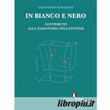 In bianco e nero. Contributo alla tassonomia dell'antitesi Gian Piero Maragoni