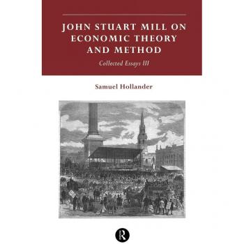 John Stuart Mill on Economic Theory and Method, Hollander, Samuel. Essays. 3.