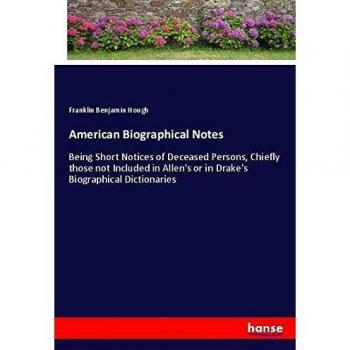 American Biographical Notes: Being Short Notices of Deceased Persons, Chiefly those not Included in Allen's or in Drake's Biographical Dictionaries